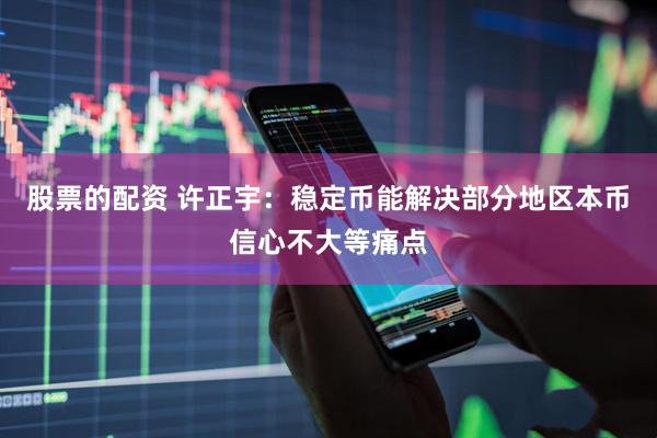 股票的配资 许正宇：稳定币能解决部分地区本币信心不大等痛点