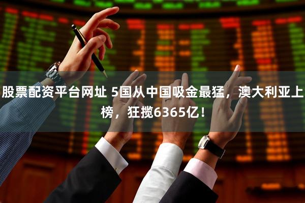 股票配资平台网址 5国从中国吸金最猛，澳大利亚上榜，狂揽6365亿！