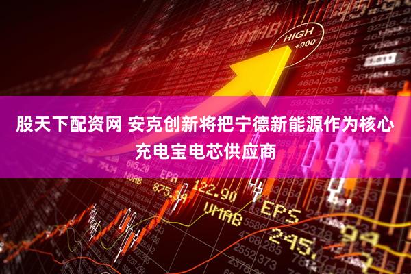 股天下配资网 安克创新将把宁德新能源作为核心充电宝电芯供应商