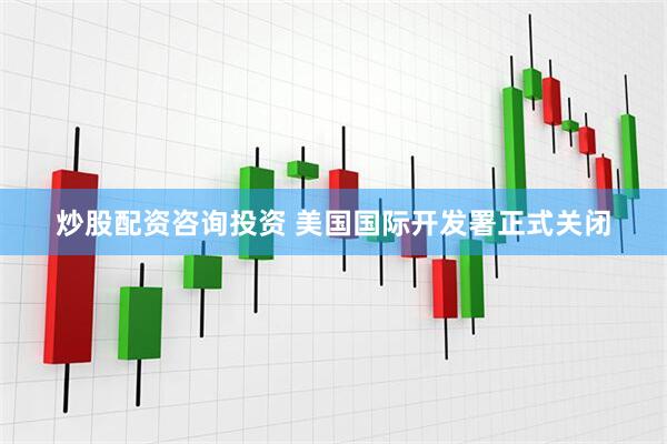 炒股配资咨询投资 美国国际开发署正式关闭