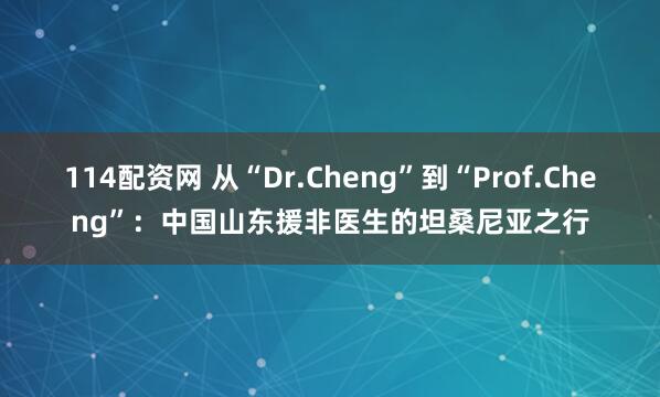 114配资网 从“Dr.Cheng”到“Prof.Cheng”：中国山东援非医生的坦桑尼亚之行