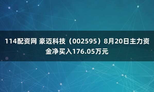 114配资网 豪迈科技（002595）8月20日主力资金净买入176.05万元