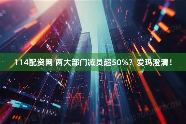 114配资网 两大部门减员超50%？爱玛澄清！