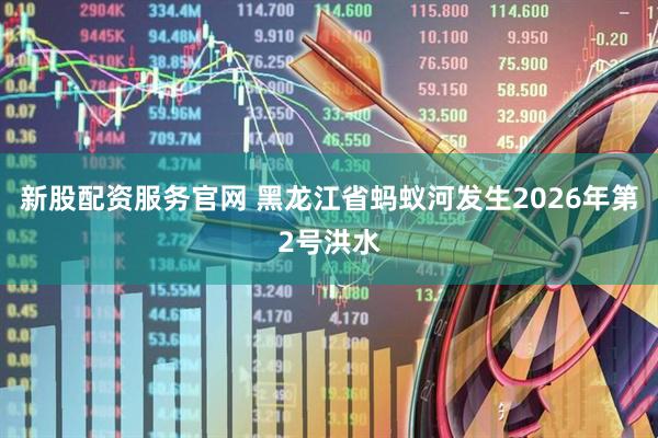 新股配资服务官网 黑龙江省蚂蚁河发生2026年第2号洪水