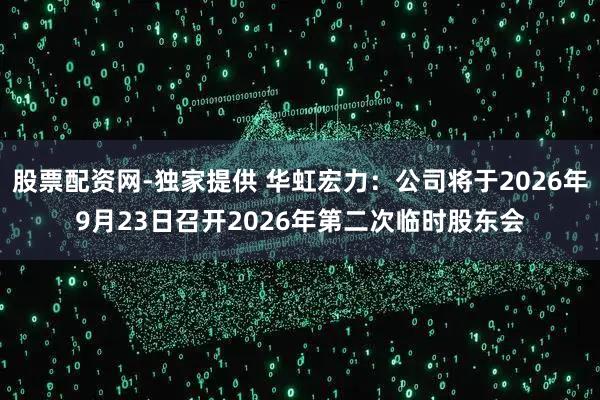 股票配资网-独家提供 华虹宏力：公司将于2026年9月23日召开2026年第二次临时股东会